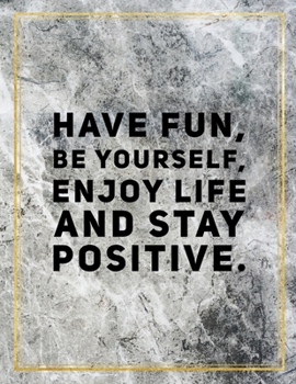 Have fun, be yourself, enjoy life and stay positive.: College Ruled Marble Design 100 Pages Large Size 8.5" X 11" Inches Matte Notebook