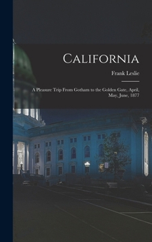 Hardcover California: A Pleasure Trip From Gotham to the Golden Gate, April, May, June, 1877 Book