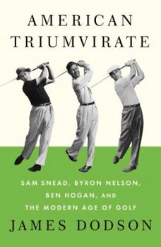 Hardcover American Triumvirate: Sam Snead, Byron Nelson, Ben Hogan, and the Modern Age of Golf Book