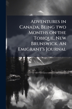 Paperback Adventures in Canada, Being two Months on the Tobique, New Brunswick. An Emigrant's Journal Book