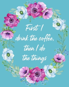 First I Drink The Coffee, Then I Do The Things: 2020 Weekly Planner Organizer Calendar