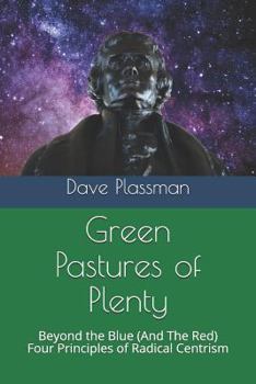 Paperback Green Pastures of Plenty: Beyond the Blue (and the Red), Four Principles of Radical Centrism Book