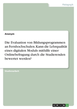 Paperback Die Evaluation von Bildungsprogrammen an Fernhochschulen. Kann die Lehrqualität eines digitalen Moduls mithilfe einer Onlinebefragung durch die Studie [German] Book