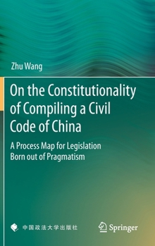 Hardcover On the Constitutionality of Compiling a Civil Code of China: A Process Map for Legislation Born Out of Pragmatism Book