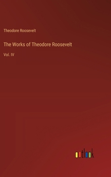 Hardcover The Works of Theodore Roosevelt: Vol. IV Book