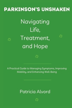 Parkinson’s Unshaken Navigating Life, Treatment, and Hope: A Practical Guide to Managing Symptoms, Improving Mobility, and Enhancing Well-Being
