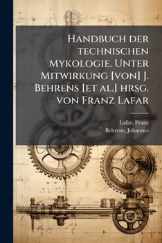 Handbuch der technischen Mykologie. Unter Mitwirkung [von] J. Behrens [et al.] hrsg. von Franz Lafar