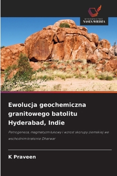 Ewolucja geochemiczna granitowego batolitu Hyderabad, Indie (Polish Edition)