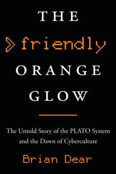 The Friendly Orange Glow: The Untold Story of the PLATO System and the Dawn of Cyberculture