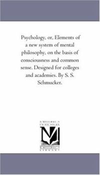 Paperback Psychology, Or, Elements of a New System of Mental Philosophy, on the Basis of Consciousness and Common Sense. Designed for Colleges and Academies. by Book