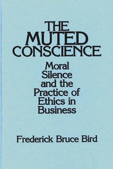Hardcover The Muted Conscience: Moral Silence and the Practice of Ethics in Business Book