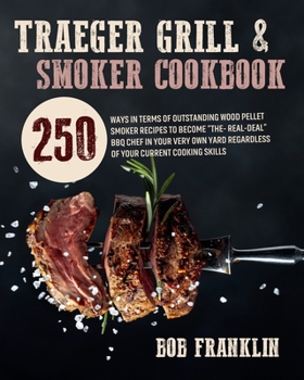 Paperback Traeger Grill and Smoker Cookbook: 250 Ways In Terms Of Outstanding Wood Pellet Smoker Recipes To Become The-Real-Deal BBQ Chef In Your Very Own Yard Book