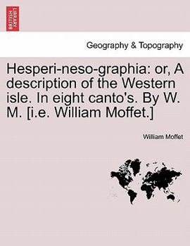 Hesperi-neso-graphia: or, A description of the Western isle. In eight canto's. By W. M. [i.e. William Moffet.]