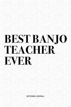 Best Banjo Teacher Ever : A 6x9 Inch Diary Notebook Journal with a Bold Text Font Slogan on a Matte Cover and 120 Blank Lined Pages Makes a Great Alternative to a Card