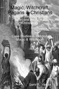 Paperback Magic, Witchcraft, Pagans & Christians: A Study in the Suppression of Belief and the Rise of Christianity Book