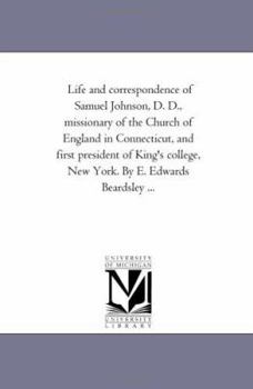 Paperback Life and Correspondence of Samuel Johnson, D. D., Missionary of the Church of England in Connecticut, and First President of King'S College, New York. Book