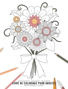 Manifestation - Meditation - Relaxation - Livre de coloriage pour adultes - Fleurs et bouquets - Volume 1: Motifs relaxants et anti-stress (Cahier de coloriage zen) (French Edition)
