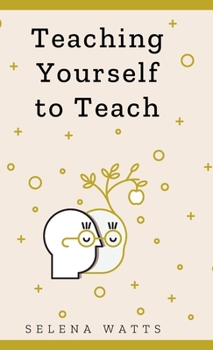 Hardcover Teaching Yourself to Teach: A Comprehensive guide to the fundamental and Practical Information You Need to Succeed as a Teacher Today. Book