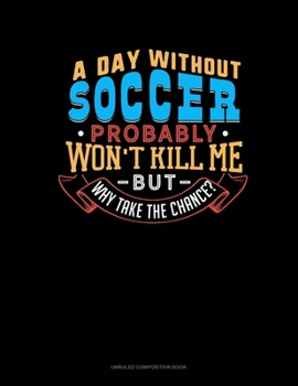 Paperback A Day Without Soccer Probably Won't Kill Me But Why Take The Chance?: Unruled Composition Book
