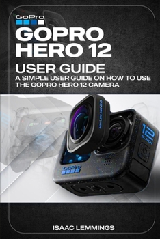 Paperback Gopro Hero 12 User Guide: A Simple User Guide on How to Use the Gopro Hero 12 Camera Effectively. Book