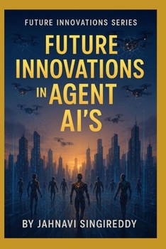 Future Innovations in Agent AI’s: 225 Agent AI Innovations (Future Innovations Series)