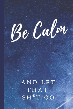 Be Calm and Let That Sh*t Go: 6x9 Lined Journal For Writing Notes or Journaling Birthday Gift Cover Matte College Student School Gift for Girls