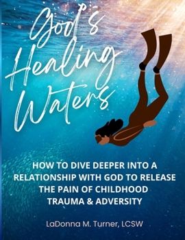 Healing Waters:: How to Dive Deeper into a Relationship with God to Release the Pain of Childhood Trauma & Adversity