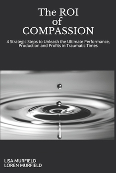 Paperback The ROI of Compassion: Unleashing the Ultimate Performance, Production and Profits with Strategic Caring in Traumatic Times Book