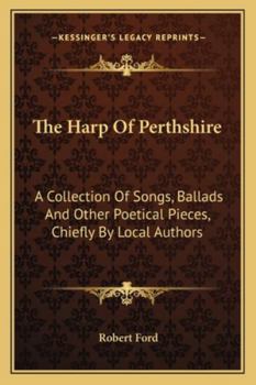 The Harp of Perthshire: A Collection of Songs, Ballads, and Other Poetical Pieces Chiefly by Local Authors