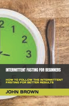 Paperback Intermittent Fasting for Beginners: How to Follow the Intermittent Fasting for Better Results Book