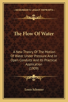 Paperback The Flow of Water: A New Theory of the Motion of Water Under Pressure and in Open Conduits and Its Practical Application (1909) Book