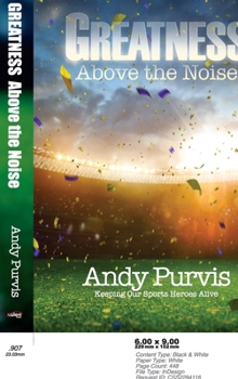 Hardcover Greatness Above the Noise: Keeping Our Sports Heroes Alive Book