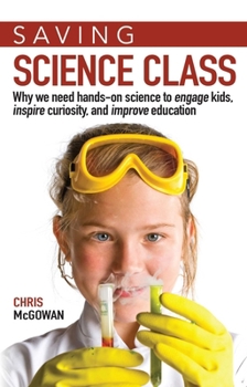 Hardcover Saving Science Class: Why We Need Hands-On Science to Engage Kids, Inspire Curiosity, and Improve Education Book