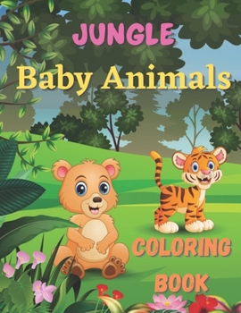Jungle Baby Animals Coloring Book: zoo animals sea animals farm animals A Coloring Book. Featuring Fun and Adorable Baby Jungle Animals Including Monkeys Tigers Elephants Rhinos Pandas and Many More..