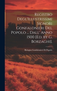 Hardcover Registro Degl'Illustrissimi Signori Gonfalonieri Del Popolo ... Dall' Anno 1500 [Ed. by G. Borzaghi]. [Italian] Book