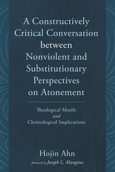 Paperback A Constructively Critical Conversation Between Nonviolent and Substitutionary Perspectives on Atonement: Theological Motifs and Christological Implica Book