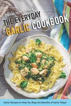 Paperback The Everyday Garlic Cookbook: Garlic Recipes to Help You Reap the Benefits of Garlic Today! Book