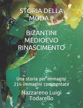 Storia Della Moda II. Bizantini Medioevo Rinascimento: Una storia per immagini 214 immagini a colori commentate