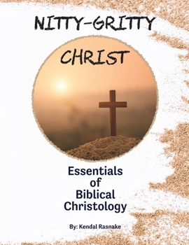 Nitty-Gritty Christ: Essentials of Biblical Christology (Nitty-Gritty Theology)