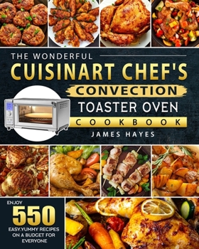 Paperback The Wonderful Cuisinart Chef's Convection Toaster Oven Cookbook: Enjoy 550 Easy, Yummy Recipes on A Budget for Everyone Book