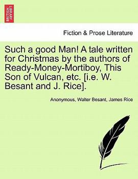 Such a good Man! A tale written for Christmas by the authors of Ready-Money-Mortiboy, This Son of Vulcan, etc. [i.e. W. Besant and J. Rice].