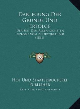Darlegung Der Grunde Und Erfolge: Der Seit Dem Allerhochsten Diplome Vom 20 Oktober 1860 (1861)
