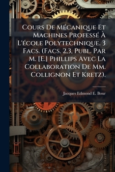 Paperback Cours De Mécanique Et Machines Professé À L'école Polytechnique. 3 Facs. (Facs. 2,3, Publ. Par M. [E.] Phillips Avec La Collaboration De Mm. Collignon [French] Book