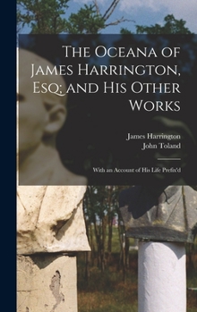 Hardcover The Oceana of James Harrington, esq; and his Other Works: With an Account of his Life Prefix'd Book