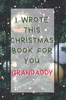 I Wrote This Christmas Book For You Grandaddy: Xmas Prompted Guided Fill In The Blank Journal Memory Book - Reason Why - What I Love About -  Awesome ... Greeting Card Stocking Stuffer Filler Exchang