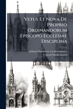 Vetus Et Nova De Proprio Ordinandorum Episcopo Ecclesiae Disciplina...