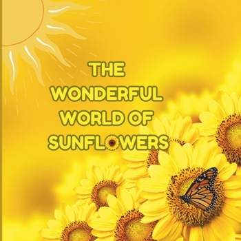 Paperback The Wonderful World of Sunflowers: Interesting Facts About Sunflowers Book