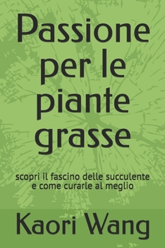 Passione per le piante grasse: scopri il fascino delle succulente e come curarle al meglio (Italian Edition)