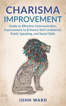 Paperback Charisma Improvement: Guide to Effective Communication Improvement to Enhance Self Confidence, Public Speaking, and Social Skills Book