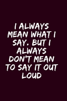 I Always Mean what I Say. But I Always Don't Mean to Say it out Loud: Blank Lined Notebook 6x9/Gag Gift For Coworker, Employee / Journal For write In & And Note
